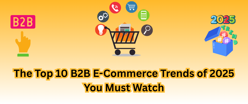 The Top 10 B2B E-Commerce Trends of 2025 You Must Watch